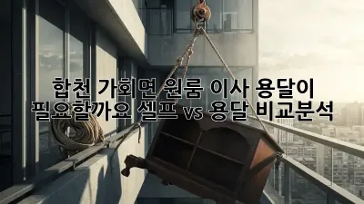 합천 가회면 원룸 이사, 용달이 필요할까요? 셀프 vs 용달 비교분석!