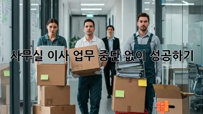 사무실 이사, 업무 중단 없이 성공하기!