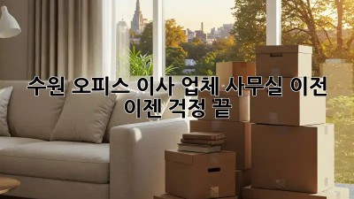 수원 오피스 이사 업체: 사무실 이전, 이젠 걱정 끝!